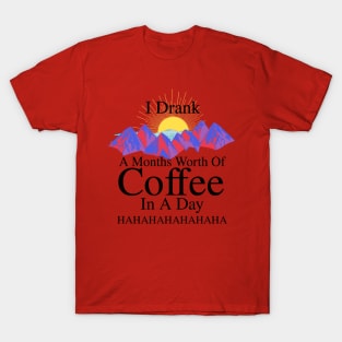 I DRANK A MONTHS WORTH OF COFFEE IN A DAY! HAHAHAHA (version 2) T-Shirt